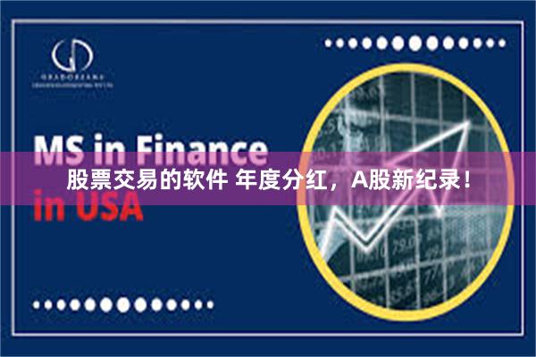 股票交易的软件 年度分红，A股新纪录！