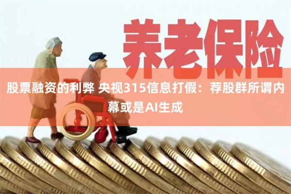 股票融资的利弊 央视315信息打假：荐股群所谓内幕或是AI生成