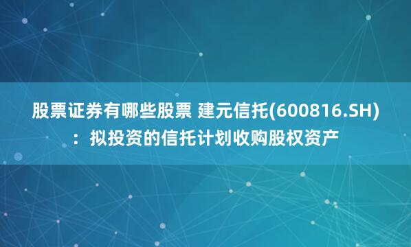股票证券有哪些股票 建元信托(600816.SH)：拟投资的信托计划收购股权资产