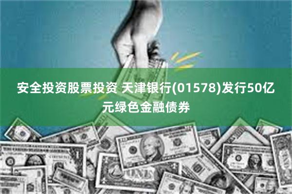 安全投资股票投资 天津银行(01578)发行50亿元绿色金融债券