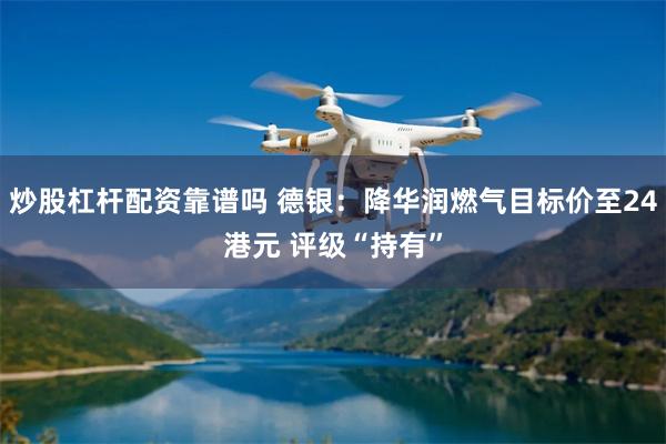 炒股杠杆配资靠谱吗 德银：降华润燃气目标价至24港元 评级“持有”