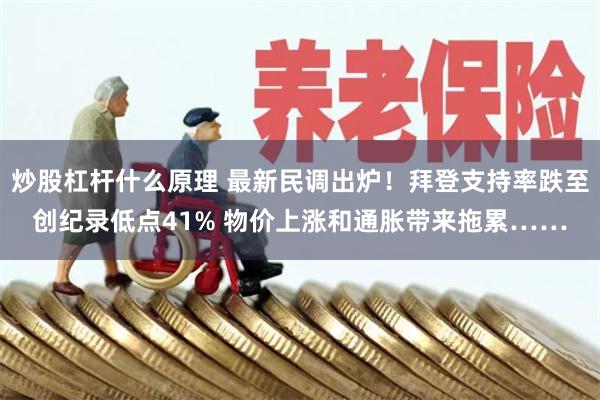 炒股杠杆什么原理 最新民调出炉！拜登支持率跌至创纪录低点41% 物价上涨和通胀带来拖累……