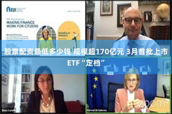 股票配资最低多少钱 规模超170亿元 3月首批上市ETF“定档”