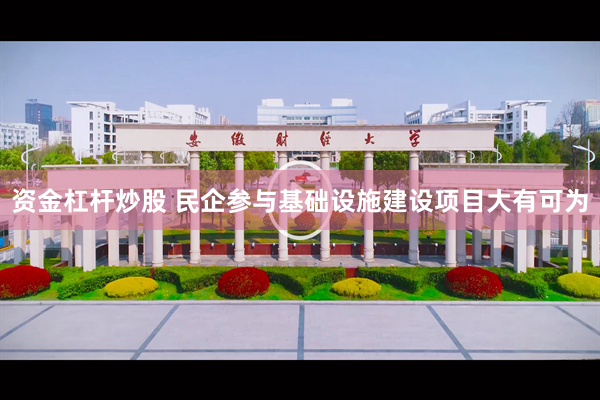 资金杠杆炒股 民企参与基础设施建设项目大有可为
