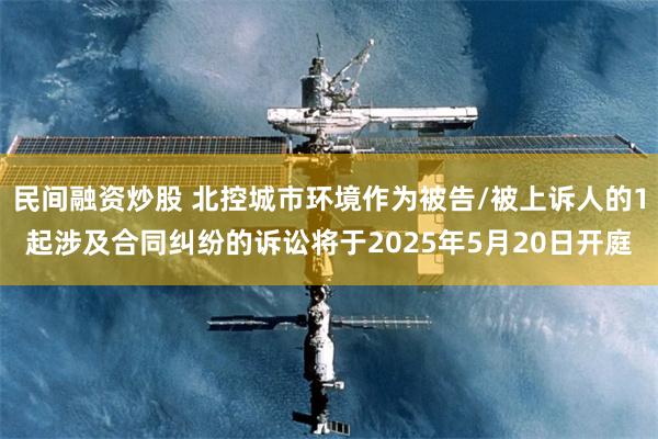 民间融资炒股 北控城市环境作为被告/被上诉人的1起涉及合同纠纷的诉讼将于2025年5月20日开庭