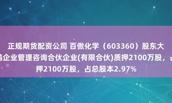 正规期货配资公司 百傲化学（603360）股东大连光曜致新舒鸿企业管理咨询合伙企业(有限合伙)质押2100万股，占总股本2.97%