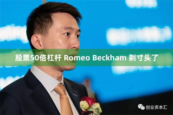 股票50倍杠杆 Romeo Beckham 剃寸头了