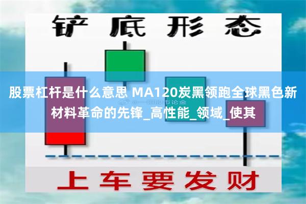 股票杠杆是什么意思 MA120炭黑领跑全球黑色新材料革命的先锋_高性能_领域_使其