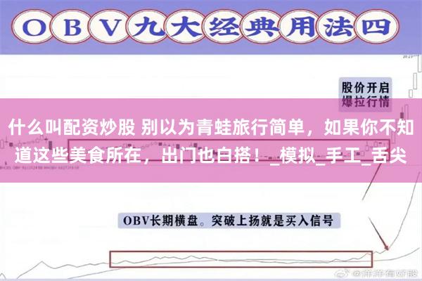 什么叫配资炒股 别以为青蛙旅行简单，如果你不知道这些美食所在，出门也白搭！_模拟_手工_舌尖